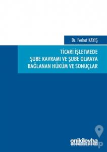 Ticari İşletmede Şube Kavramı ve Şube Olmaya Bağlanan Hüküm ve Sonuçlar (Ciltli)