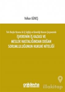 Türk Borçlar Kanunu ile İş Sağlığı ve Güvenliği Kanunu Çerçevesinde İşverenin İş Kazası ve Meslek Hastalığından Doğan Sorumluluğunun Hukuki Niteliği
