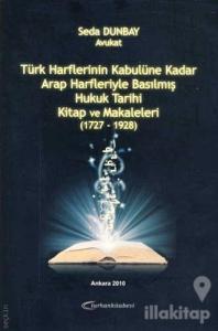 Türk Harflerinin Kabulüne Kadar Arap Harfleriyle Basılmış Hukuk Tarihi Kitap ve Makaleleri (1727-1928)