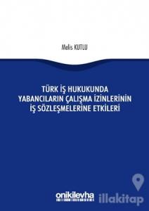 Türk İş Hukukunda Yabancıların Çalışma İzinlerinin İş Sözleşmelerine Etkileri