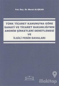Türk Ticaret Kanunu'na Göre Sanayi ve Ticaret Bakanlığı'nın Anonim Şirketleri Denetlemesi ve İlgili Fesih Davaları