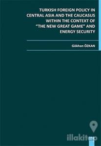 Turkish Foreign Policy in Central  Asia and The Caucasus Within The Context of The New Great Game and Energy Security