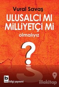 Ulusalcı mı Milliyetçi mi Olmalıyız?