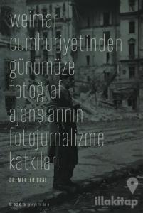 Weimar Cumhuriyetinden Günümüze Fotoğraf Ajanslarının Fotojurnalizme Katkıları
