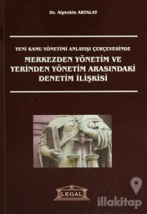 Yeni Kamu Yönetimi Anlayışı Çerçevesinde Merkezden Yönetim ve Yerinden Yönetim Arasındaki Denetim İlişkisi