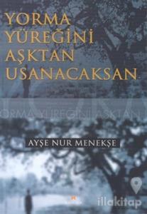 Yorma Yüreğini Aşktan Usanacaksan