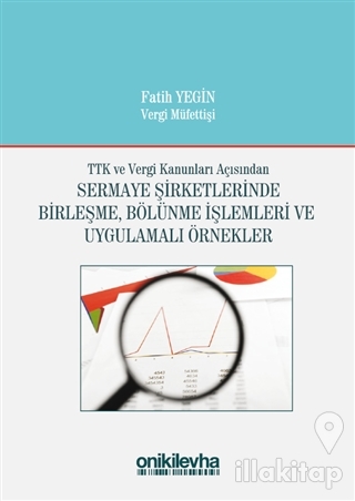 TTK ve Vergi Kanunları Açısından Sermaye Şirketlerinde Birleşme, Bölünme İşlemleri ve Uygulamalı Örnekler (Ciltli)