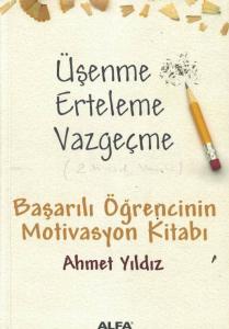Üşenme Erteleme Vazgeçme / Başarılı Öğrencinin Motivasyon Kitabı