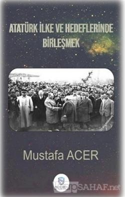 Atatürk İlke ve Hedeflerinde Birleşmek - Mustafa Acer | Yeni ve İkinci
