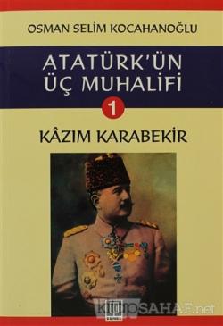 Atatürk'ün Üç Muhalifi 1. Kitap: Kazım Karabekir