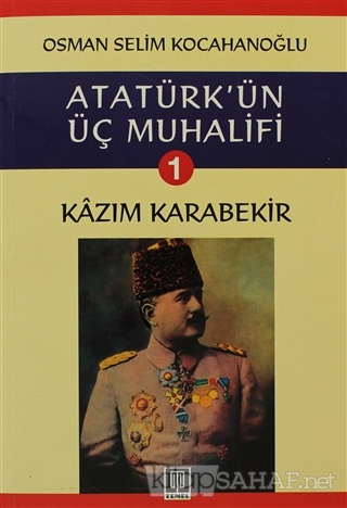 Atatürk'ün Üç Muhalifi 1. Kitap: Kazım Karabekir - Osman Selim Kocahan