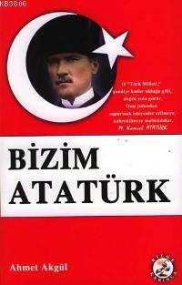 Bizim Atatürk - Ahmet Akgül- | Yeni ve İkinci El Ucuz Kitabın Adresi
