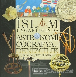 İslam Uygarlığında Astronomi Coğrafya ve Denizcilik (Ciltli) - Fuat Se