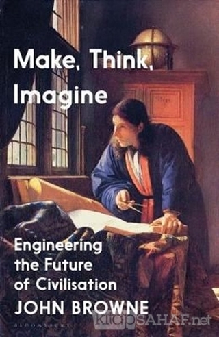 Make, Think, Imagine: Engineering the Future of Civilisation - John Br