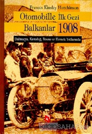 Otomobille İlk Gezi Balkanlar 1908 (Ciltli) - Frances Kinsley Hutchins
