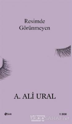 Resimde Görünmeyen - A. Ali Ural | Yeni ve İkinci El Ucuz Kitabın Adre