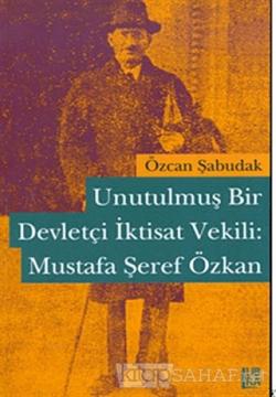 Unutulmuş Bir Devletçi İktisat Vekili: Mustafa Şeref Özkan - Özcan Şab