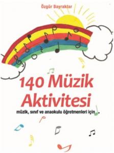 140 Müzik Aktivitesi; "Müzik, Sınıf ve Anaokulu Öğretmenleri için"