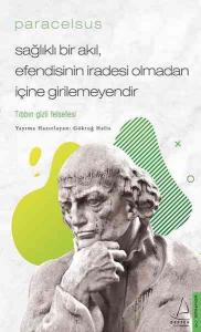 Paracelsus - Sağlıklı Bir Akıl, Efendisinin İradesi Olmadan İçine Girilemeyendir; Tıbbın Gizli Felsefesi