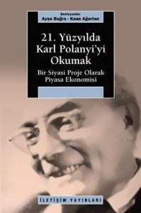 21. Yüzyılda Karl Polanyi'yi Okumak; Bir Siyasi Proje Olarak Piyasa Ekonomisi