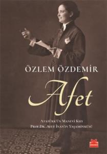 Afet; Atatürk'ün Manevi Kızı Prof. Dr. Afet İnan'ın Yaşam Öyküsü
