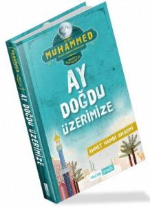Ay Doğdu Üzerimize; Hz. Muhammed (sallallahualeyhivesellem) Hayatı ve İslam Prensipleri