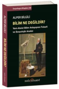 Bilim Ne Değildir?; Yeni - Ateist Bilim Anlayışının Felsefi ve Sosyolojik Analizi