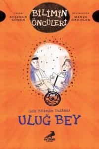 Uluğ Bey - Gök Bilimin Sultanı Bilimin Öncüleri Serisi