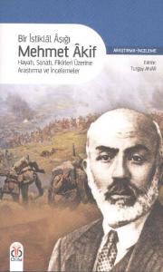 Bir İstiklâl Aşığı Mehmet Âkif; Hayatı, Sanatı, Fikirleri Üzerine Araştırma ve İncelemeler