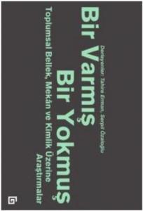 Bir Varmış Bir Yokmuş; Toplumsal Bellek, Mekan ve Kimlik Üzerine Araştırmalar