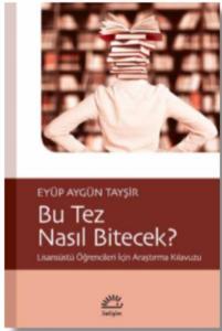Bu Tez Nasıl Bitecek?; Lisansüstü Öğrencileri İçin Araştırma Kılavuzu
