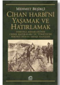 Cihan Harbi'ni Yaşamak ve Hatırlamak Osmanlı Askerlerinin Cephe Hatıraları ve Türkiye'de Birinci Dünya Savaşı Hafızası