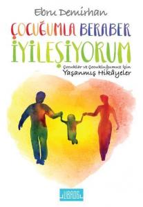 Çocuğumla Beraber İyileşiyorum; Çocuklar ve Çocukluğumuz İçin Yaşanmış Hikayeler