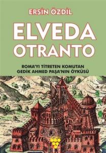 Elveda Otranto; Roma'yı Titreten Komutan Gedik Ahmed Paşa'nın Öyküsü