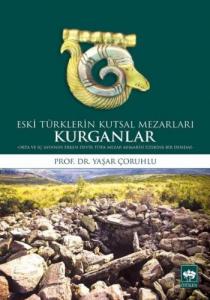 Eski Türklerin Kutsal Mezarları Kurganlar; Orta ve İç Asya'nın Erken Devir Türk Mezar Mimarisi Üzerine Bir Deneme