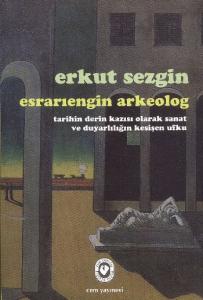 Esrarıengin Arkeolog ;Tarihin Derin Kazısı Olarak Sanat ve Duyarlılığın Kesişen Ufku