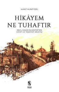 Hikayem Ne Tuhaftır; (Ebu'l-Hasan Eş-Şüşteri'nin Hayatı ve Tasavvuf Anlayışı)