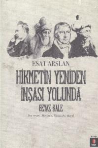 Hikmetin Yeniden İnşası Yolunda Beyaz Kale; İbn Arabi, Mevlana, Nietzsche, Hegel