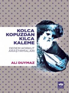 Kolca Kopuzdan Kılca Kaleme; Dedem Korkut Araştırmaları