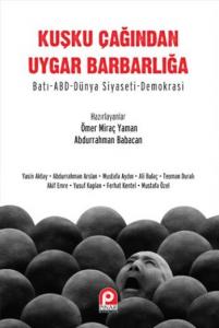 Kuşku Çağından Uygar Barbarlığa; Batı- Abd  Dünya Siyaseti-Demokrasi