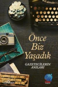 Önce Biz Yaşadık Gazetecilerin Anıları; Önce Biz Yaşadık Gazetecilerin Anıları