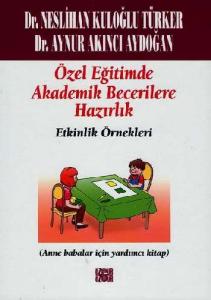 Özel Eğitimde Temel Akademik Becerilere Hazırlık: Etkinlik Örnekleri; (Ana Babalar İçin Yardımcı Kitap)