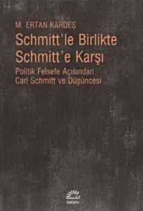 Schmitt'le Birlikte Schmitt'e Karşı; Politik Felsefe Açısından Carl Schmitt ve Düşüncesi