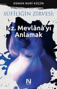 Sûfîliğin Zirvesi : Hz. Mevlânâ'yı Anlamak