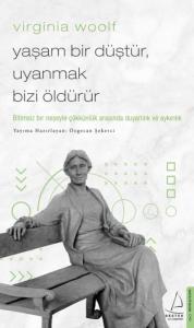 Virginia Woolf / Yaşam Bir Düştür, Uyanmak Bizi Öldürür; Bitimsiz Bir Neşeyle Çökkünlük Arasında Duyarlılık ve Aykırılık