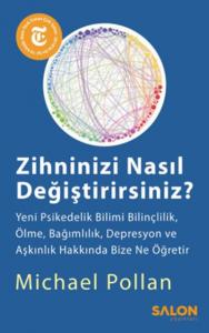 Zihninizi Nasıl Değiştirirsiniz ?; Yeni Psikedelik Bilimi Bilinçlilik, Ölme, Bağımlılık, Depresyon ve Aşkınlık Hakkında Bize Ne Öğretir
