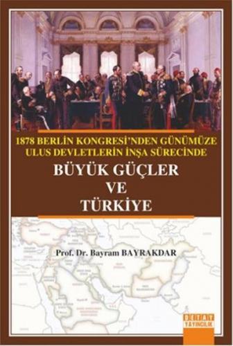 Büyük Güçler Ve Türkiye; 1878 Berlin Kongresi'nden Günümüze Ulus Devletlerin İnşa Sürecinde Büyük Güçler Ve Türkiye