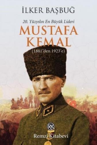 20. Yüzyılın En Büyük Lideri Mustafa Kemal (1881'den 1923'e) İlker Baş