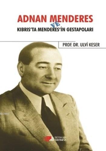 Adnan Menderes ve Kıbrıs'ta Menderes'in Gestapoları Ulvi Keser