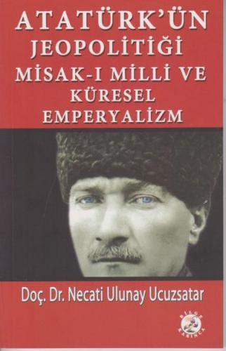 Atatürk'ün Jeopolitiği Misak-ı Milli ve Küresel Emperyalizm Necati Ulu
